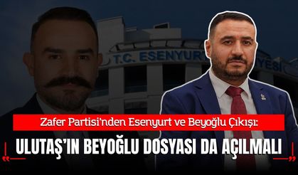 Zafer Partisi’nden Esenyurt ve Beyoğlu Çıkışı: "Yusuf Ulutaş ve Beyoğlu Dosyası da Açılmalıdır!"