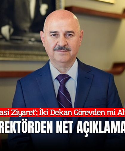 Üniversitede 'Siyasi Ziyaret'; İki Dekan Görevden mi Alındı, İstifa mı Etti? Rektörden Net Açıklama!