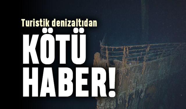 Titanik enkazına gezi düzenleyen denizaltıdan kötü haber