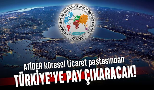 ATİDER, küresel ticaret pastasından Türkiye’ye pay çıkaracak