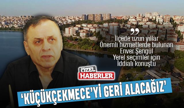 “Küçükçekmece’yi geri alacağız”