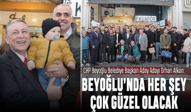 CHP Beyoğlu Belediye Başkan Aday Adayı Orhan Alkan; Beyoğlu’nda her şey çok güzel olacak