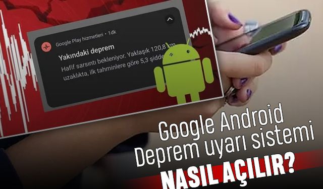 Google Android Deprem Uyarı Sistemi önceden mi haber verdi, nasıl açılır?