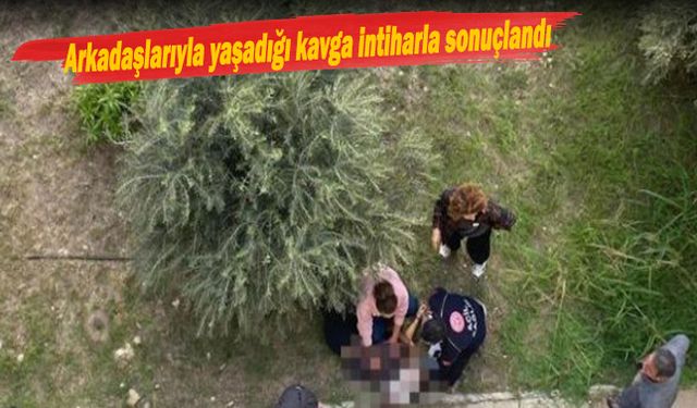 Arkadaşlarıyla yaşadığı kavga intiharla sonuçlandı