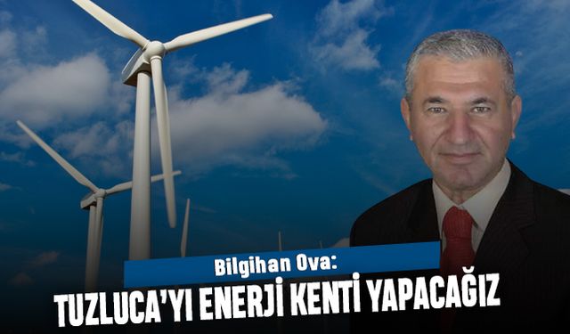 Bilgihan Ova: Tuzluca'yı enerji kenti yapacağız