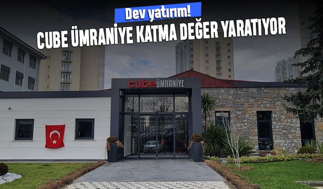 Dev yatırım; Cube Ümraniye katma değer yaratıyor