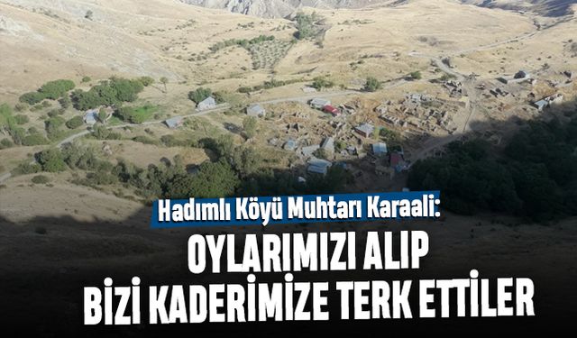 Hadımlı Muhtarı Karaali: Oylarımızı alıp bizi kaderimize terk ettiler