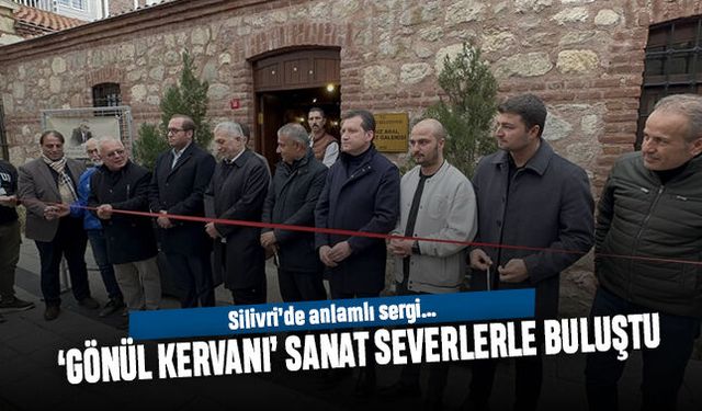 Silivri’de anlamlı sergi; ‘Gönül Kervanı’ sanat severlerle buluştu
