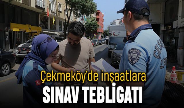 Çekmeköy’de inşaatlara sınav tebligatı