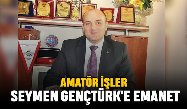 Amatör İşler Seymen Gençtürk'e Emanet