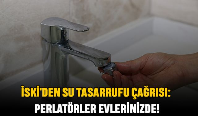 İSKİ'den Su Tasarrufu Çağrısı: Perlatörler Evlerinizde!