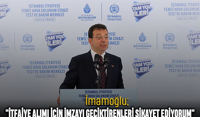 İmamoğlu: "İtfaiye Alımı İçin İmzayı Geciktirenleri Şikayet Ediyorum"