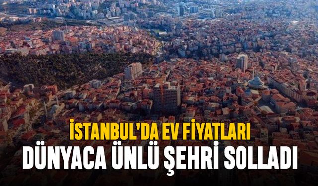 İstanbul'daki ev fiyatları dünyaca ünlü kenti geride bıraktı