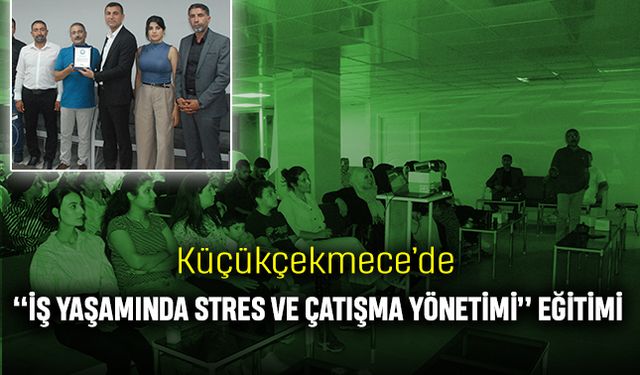 Küçükçekmece’de “İş Yaşamında Stres ve Çatışma Yönetimi” eğitimi