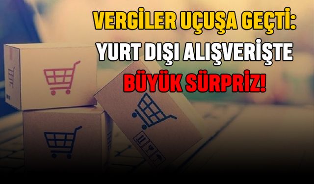 Vergiler Uçuşa Geçti: Yurt Dışı Alışverişte Büyük Sürpriz!