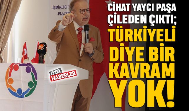 Cihat Yaycı Paşa çileden çıktı; Türkiyeli diye bir şey yok