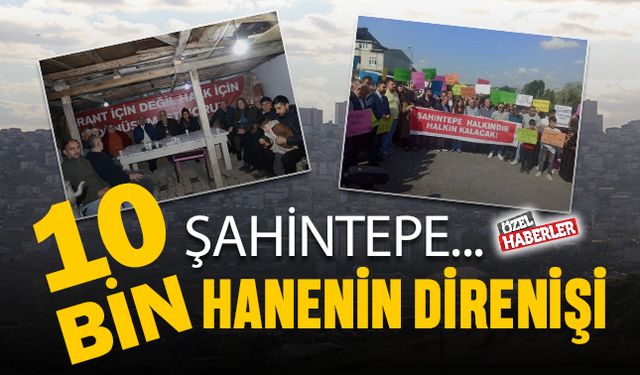 ŞAHİNTEPE; 10 BİN HANENİN DİRENİŞİ