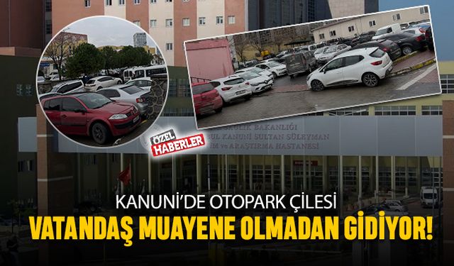 Kanuni’de otopark çilesi; Vatandaş, muayene olamadan gidiyor