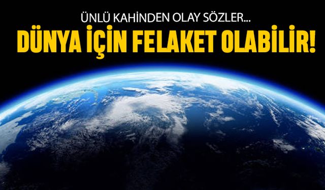 Ünlü kahinden olay sözler; Dünya için felaket olabilir