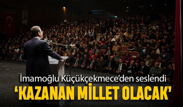 İmamoğlu Küçükçekmece’den seslendi; Kazanan millet olacak