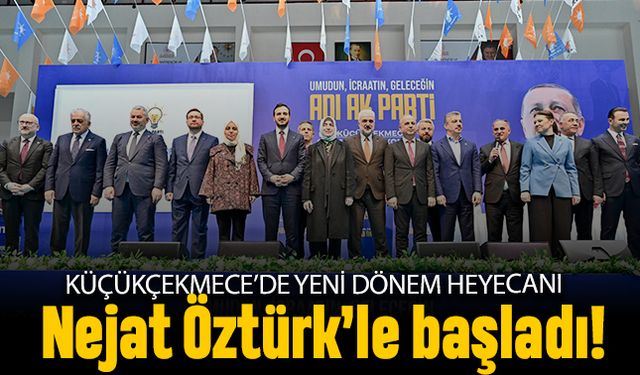 Küçükçekmece’de yeni dönem heyecanı Nejat Öztürk’le başlıyor