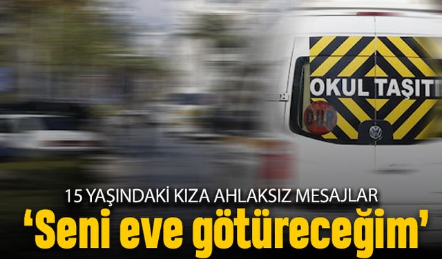 Okul servisi şoföründen küçük kıza mesajlar; Seni eve götüreceğim