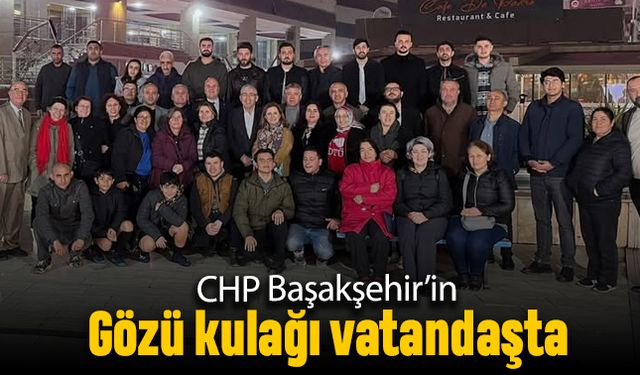 CHP Başakşehir’in gözü kulağı vatandaşta