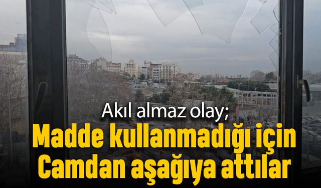 Madde kullanmadı diye camdan aşağı attılar