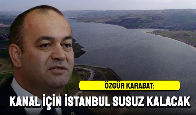 “Megakent Kanal İstanbul için susuz kalacak”