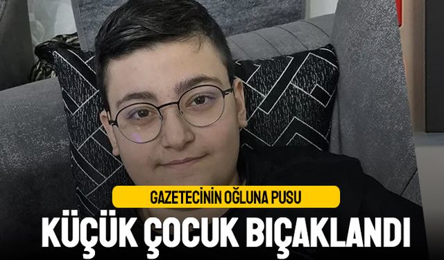 Silivri'de gazetecinin oğluna bıçaklı pusu