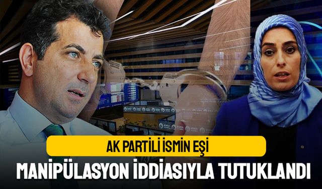 AK Partili ismin eşi borsa manipülasyonu iddiasıyla tutuklandı