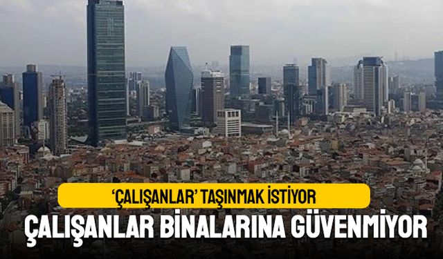 Çalışanlar deprem korkusu nedeniyle taşınmak istiyor