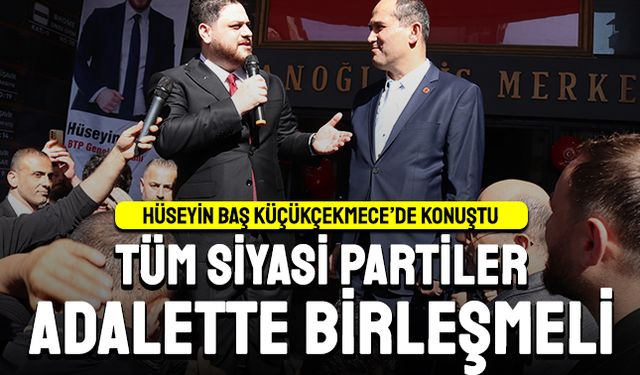 Hüseyin Baş: Tüm partiler adalet zemininde birleşmeli