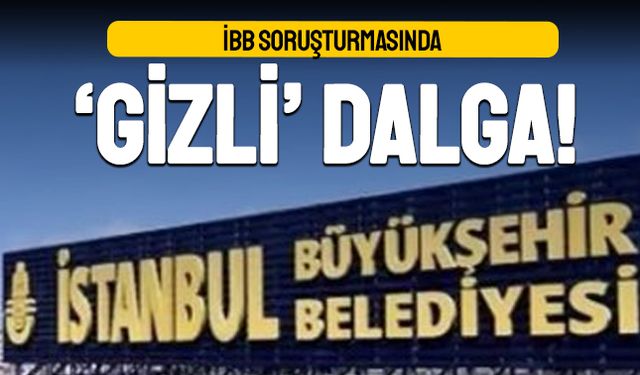 İBB soruşturmasında ‘Gizli’ dalga