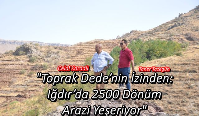 "Toprak Dede’nin İzinden: Iğdır’da 2500 Dönüm Arazi Yeşeriyor"