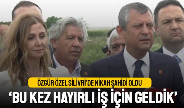 Özgür Özel Silivri’de nikah şahidi oldu