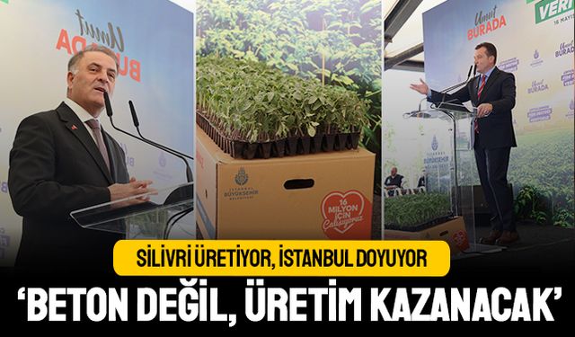 Silivri üretiyor, İstanbul doyuyor; Beton değil, üretim kazanacak