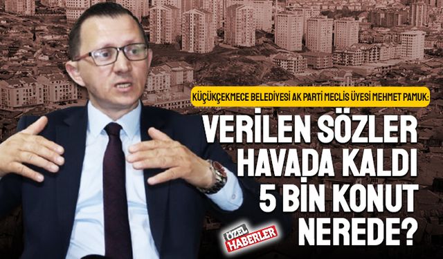 ‘Verilen sözler havada kaldı; Küçükçekmece’nin 5 bin konutu nerede?’