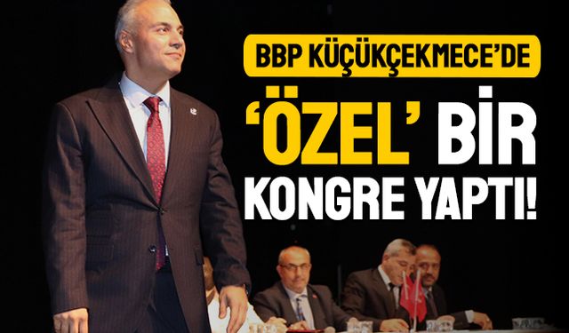 BBP KÜÇÜKÇEKMECE’DE ‘ÖZEL’ BİR KONGRE YAPTI