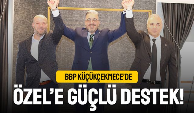BBP Küçükçekmece’de Özel’e Güçlü Destek