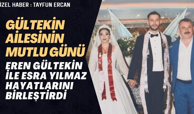 GÜLTEKİN AİLESİNİN MUTLU GÜNÜ: EREN GÜLTEKİN İLE ESRA YILMAZ HAYATLARINI BİRLEŞTİRDİ