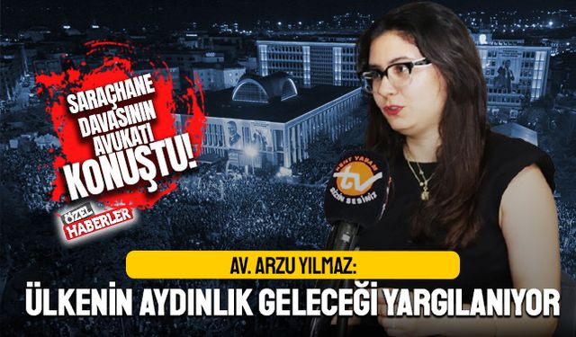 Arzu Yılmaz: Saraçhane dosyasında aydınlık geleceğimiz yargılanıyor