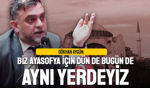 Gökhan Aygün: Bizim Ayasofya duruşumuz hiç değişmedi