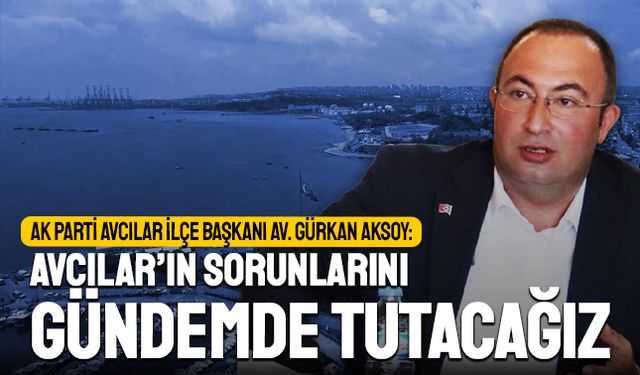 Gürkan Aksoy: Avcılar’ın Sorunlarını Gündemde Tutacağız