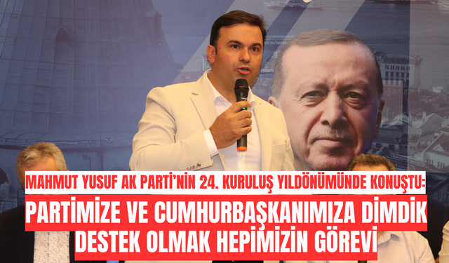 Mahmut Yusuf: Partimize ve Cumhurbaşkanımıza Dimdik Destek Olmak Hepimizin Görevi