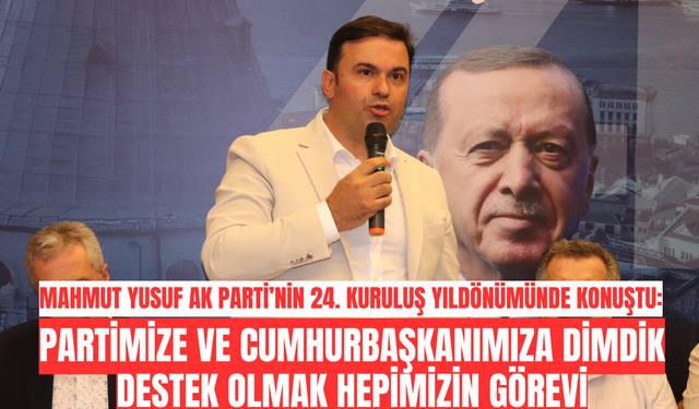 Mahmut Yusuf: Partimize ve Cumhurbaşkanımıza Dimdik Destek Olmak Hepimizin Görevi