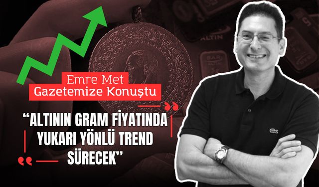 “ALTININ GRAM FİYATINDA YUKARI YÖNLÜ TREND SÜRECEK.”