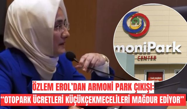Özlem Erol’dan Armoni Park çıkışı: “Otopark ücretleri Küçükçekmecelileri mağdur ediyor”