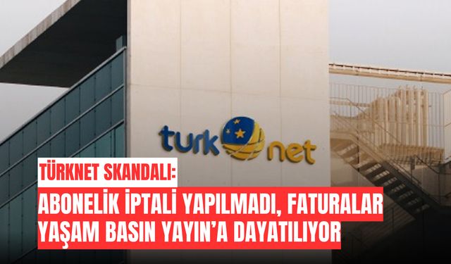 TürkNet Skandalı: Abonelik İptali Yapılmadı, Faturalar Yaşam Basın Yayın’a Dayatılıyor
