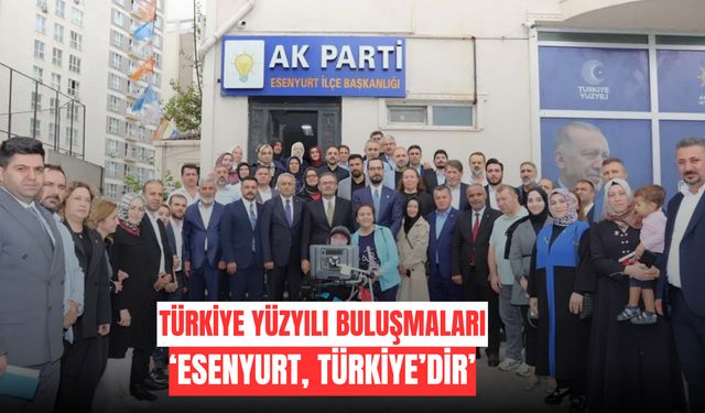 Türkiye Yüzyılı Buluşmaları: “Esenyurt Türkiye’dir”